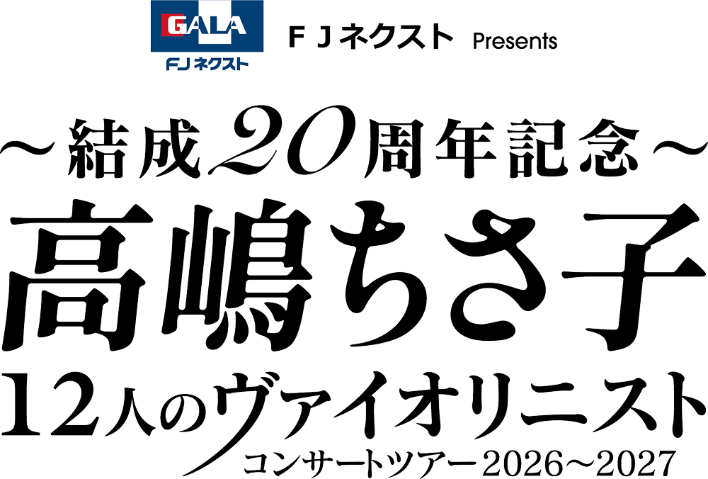ＦＪネクスト Presents 〜結成20周年記念〜 高嶋ちさ子 12人のヴァイオリニスト コンサートツアー 2026〜2027